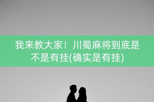 我来教大家！川蜀麻将到底是不是有挂(确实是有挂)