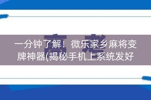 一分钟了解！微乐家乡麻将变牌神器(揭秘手机上系统发好牌)
