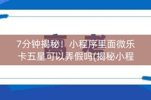 7分钟揭秘！小程序里面微乐卡五星可以弄假吗(揭秘小程序规律攻略)