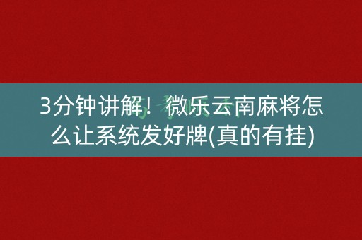 3分钟讲解！微乐云南麻将怎么让系统发好牌(真的有挂)