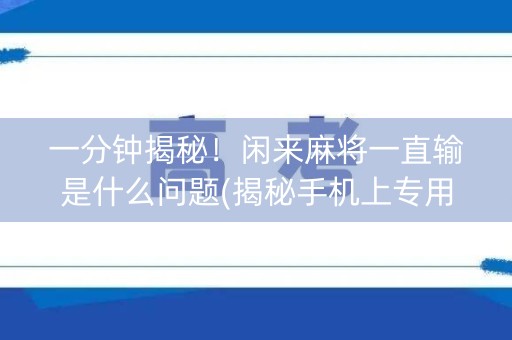 一分钟揭秘！闲来麻将一直输是什么问题(揭秘手机上专用神器)