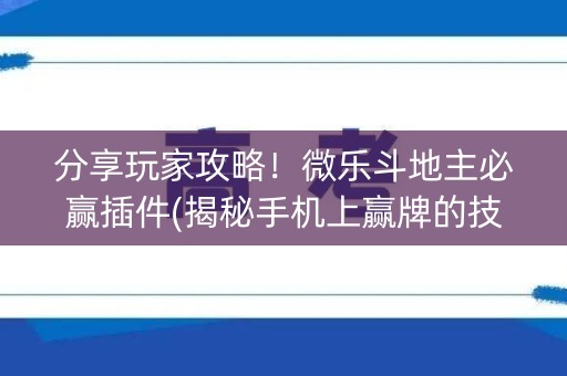 分享玩家攻略！微乐斗地主必赢插件(揭秘手机上赢牌的技巧)