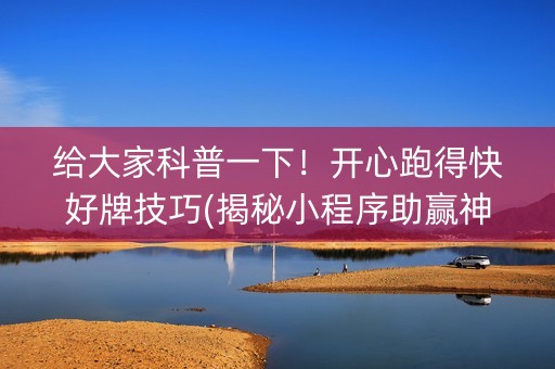 给大家科普一下！开心跑得快好牌技巧(揭秘小程序助赢神器购买)