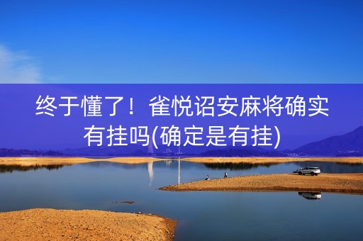 终于懂了！雀悦诏安麻将确实有挂吗(确定是有挂)