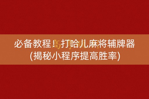 必备教程！打哈儿麻将辅牌器(揭秘小程序提高胜率)