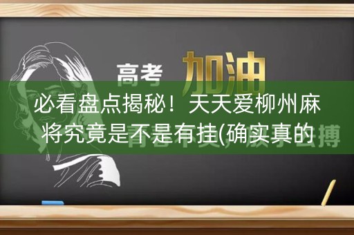 必看盘点揭秘！天天爱柳州麻将究竟是不是有挂(确实真的有挂)