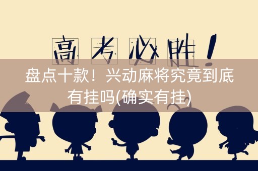 盘点十款！兴动麻将究竟到底有挂吗(确实有挂)