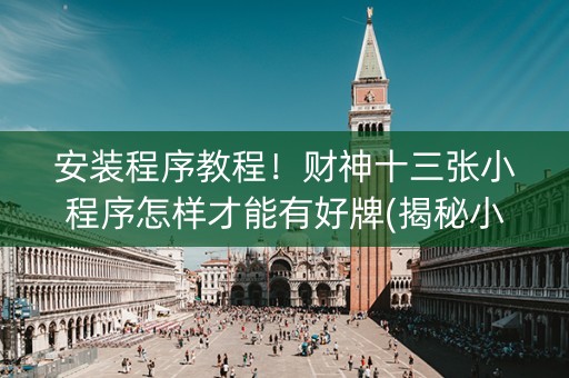 安装程序教程！财神十三张小程序怎样才能有好牌(揭秘小程序插件免费)