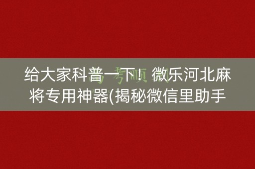 给大家科普一下！微乐河北麻将专用神器(揭秘微信里助手软件)