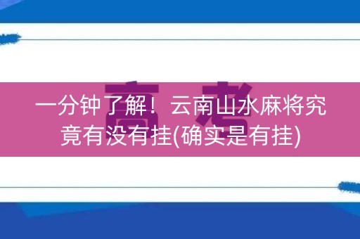 一分钟了解！云南山水麻将究竟有没有挂(确实是有挂)