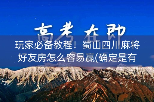 玩家必备教程！蜀山四川麻将好友房怎么容易赢(确定是有挂)