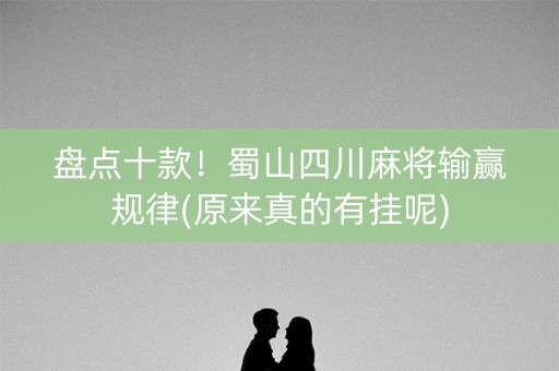 盘点十款！蜀山四川麻将输赢规律(原来真的有挂呢)