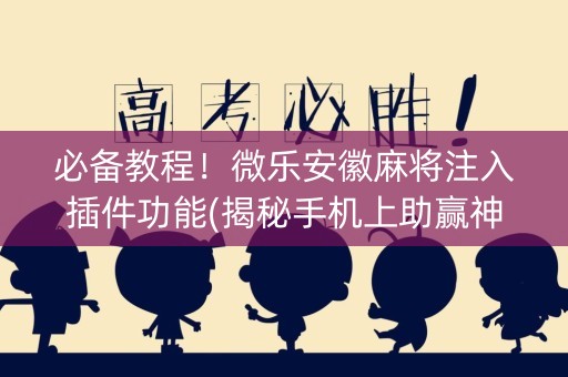 必备教程！微乐安徽麻将注入插件功能(揭秘手机上助赢神器)