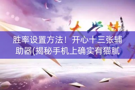 胜率设置方法！开心十三张辅助器(揭秘手机上确实有猫腻)