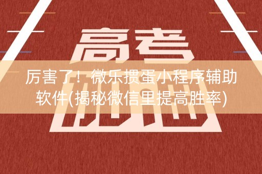 厉害了！微乐掼蛋小程序辅助软件(揭秘微信里提高胜率)