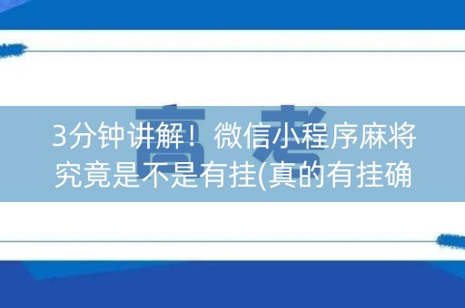 3分钟讲解！微信小程序麻将究竟是不是有挂(真的有挂确实有挂)
