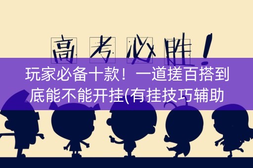 玩家必备十款！一道搓百搭到底能不能开挂(有挂技巧辅助器)