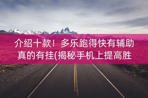 介绍十款！多乐跑得快有辅助真的有挂(揭秘手机上提高胜率)