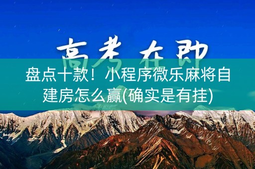 盘点十款！小程序微乐麻将自建房怎么赢(确实是有挂)