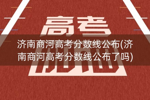 济南商河高考分数线公布(济南商河高考分数线公布了吗)