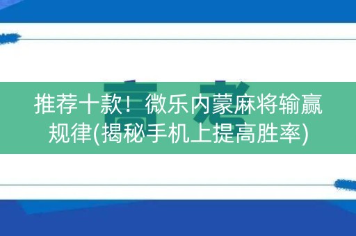 推荐十款！微乐内蒙麻将输赢规律(揭秘手机上提高胜率)