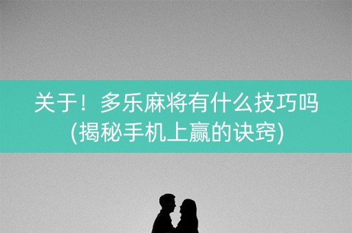 关于！多乐麻将有什么技巧吗(揭秘手机上赢的诀窍)