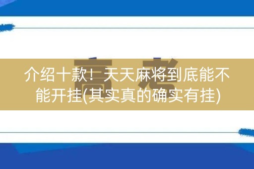 介绍十款！天天麻将到底能不能开挂(其实真的确实有挂)