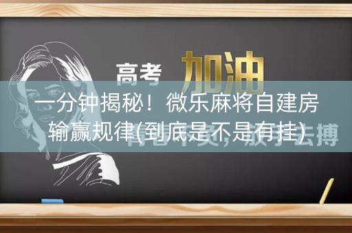 一分钟揭秘！微乐麻将自建房输赢规律(到底是不是有挂)