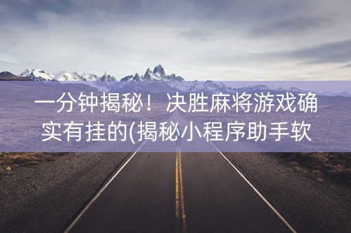 一分钟揭秘！决胜麻将游戏确实有挂的(揭秘小程序助手软件)