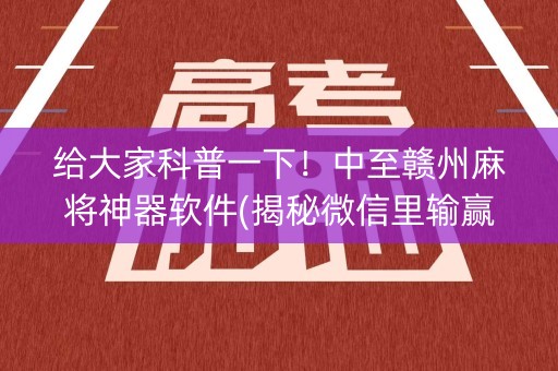 给大家科普一下！中至赣州麻将神器软件(揭秘微信里输赢技巧)