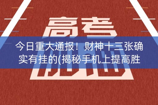 今日重大通报！财神十三张确实有挂的(揭秘手机上提高胜率)