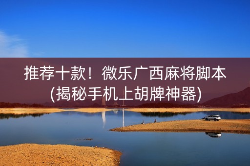 推荐十款！微乐广西麻将脚本(揭秘手机上胡牌神器)