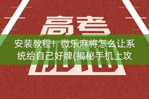 安装教程！微乐麻将怎么让系统给自己好牌(揭秘手机上攻略插件)