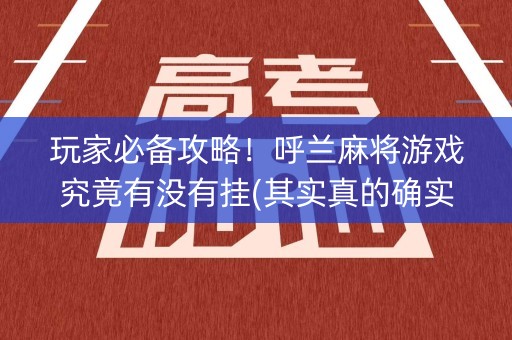 玩家必备攻略！呼兰麻将游戏究竟有没有挂(其实真的确实有挂)