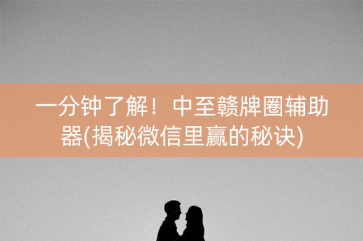 一分钟了解！中至赣牌圈辅助器(揭秘微信里赢的秘诀)