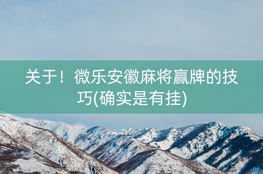 关于！微乐安徽麻将赢牌的技巧(确实是有挂)