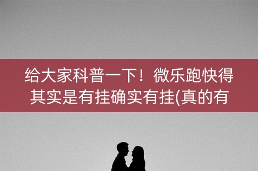 给大家科普一下！微乐跑快得其实是有挂确实有挂(真的有挂)