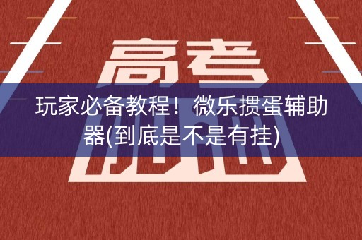 玩家必备教程！微乐掼蛋辅助器(到底是不是有挂)