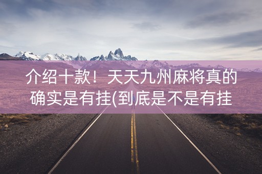 介绍十款！天天九州麻将真的确实是有挂(到底是不是有挂)