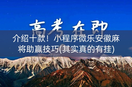 介绍十款！小程序微乐安徽麻将助赢技巧(其实真的有挂)