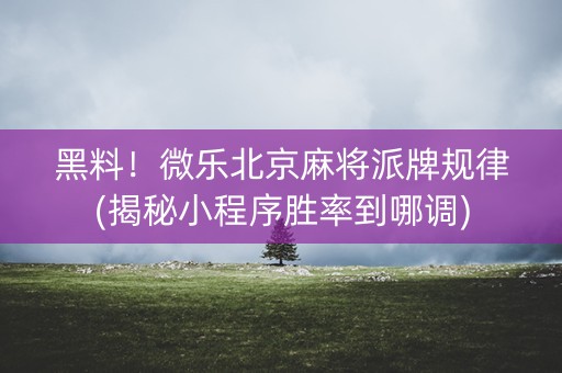 黑料！微乐北京麻将派牌规律(揭秘小程序胜率到哪调)