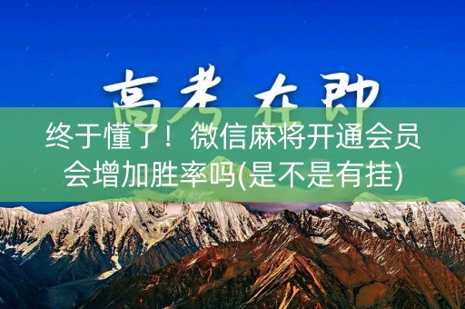 终于懂了！微信麻将开通会员会增加胜率吗(是不是有挂)