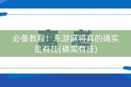 必备教程！东游麻将真的确实是有挂(确实有挂)