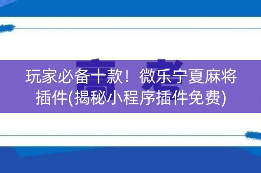 玩家必备十款！微乐宁夏麻将插件(揭秘小程序插件免费)