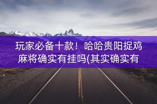 玩家必备十款！哈哈贵阳捉鸡麻将确实有挂吗(其实确实有挂)