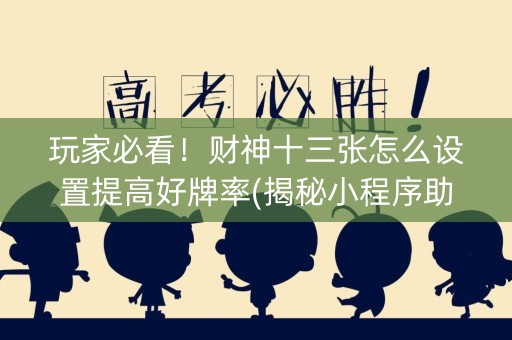 玩家必看！财神十三张怎么设置提高好牌率(揭秘小程序助攻神器)