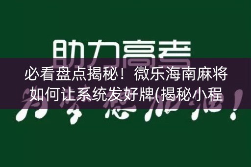 必看盘点揭秘！微乐海南麻将如何让系统发好牌(揭秘小程序提高赢的概率)