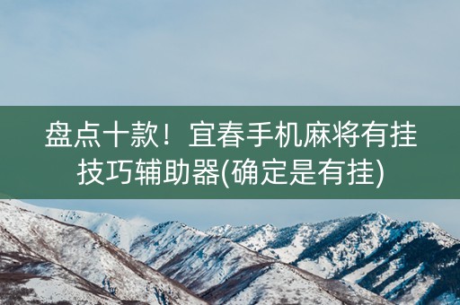 盘点十款！宜春手机麻将有挂技巧辅助器(确定是有挂)