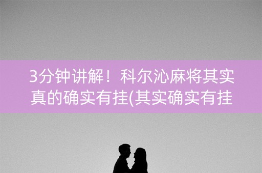 3分钟讲解！科尔沁麻将其实真的确实有挂(其实确实有挂)