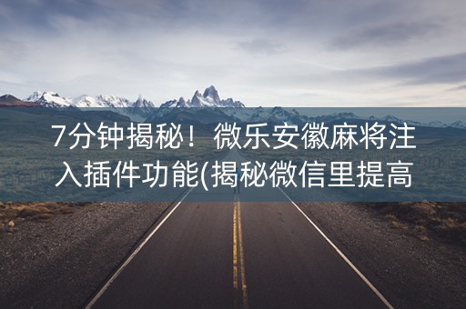 7分钟揭秘！微乐安徽麻将注入插件功能(揭秘微信里提高胜率)